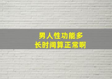 男人性功能多长时间算正常啊