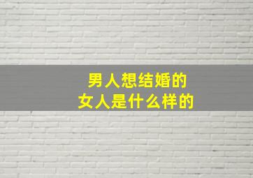 男人想结婚的女人是什么样的