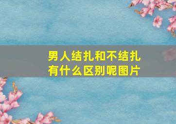 男人结扎和不结扎有什么区别呢图片