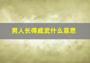 男人长得威武什么意思