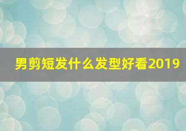 男剪短发什么发型好看2019