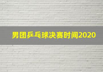 男团乒乓球决赛时间2020