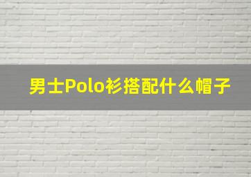 男士Polo衫搭配什么帽子