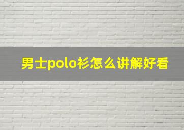 男士polo衫怎么讲解好看