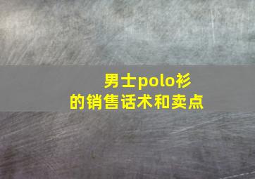 男士polo衫的销售话术和卖点