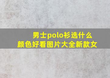 男士polo衫选什么颜色好看图片大全新款女