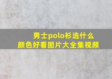 男士polo衫选什么颜色好看图片大全集视频