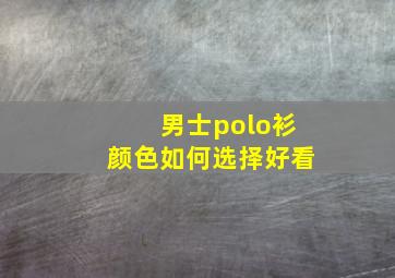 男士polo衫颜色如何选择好看