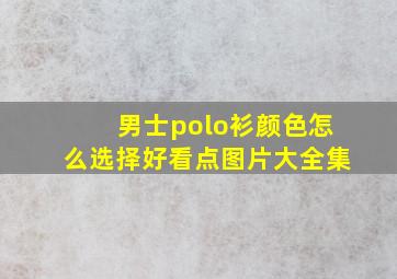 男士polo衫颜色怎么选择好看点图片大全集