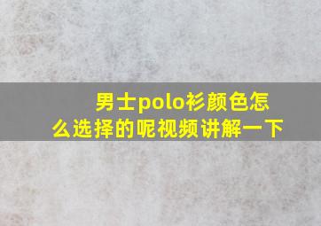 男士polo衫颜色怎么选择的呢视频讲解一下