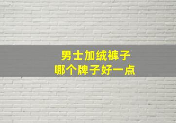 男士加绒裤子哪个牌子好一点