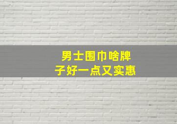 男士围巾啥牌子好一点又实惠