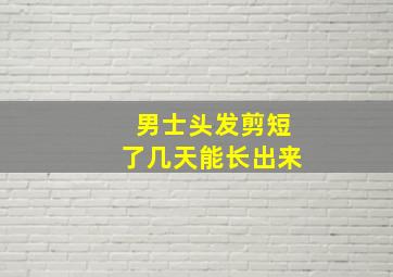 男士头发剪短了几天能长出来