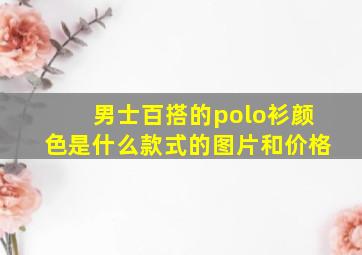 男士百搭的polo衫颜色是什么款式的图片和价格