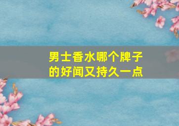 男士香水哪个牌子的好闻又持久一点