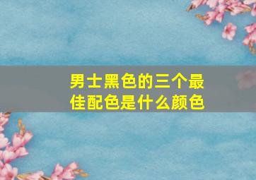 男士黑色的三个最佳配色是什么颜色