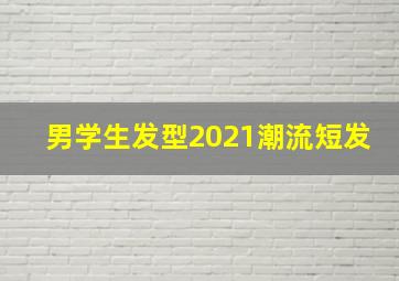 男学生发型2021潮流短发