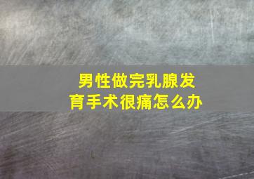 男性做完乳腺发育手术很痛怎么办