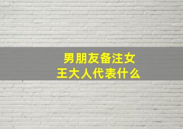 男朋友备注女王大人代表什么