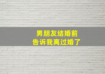 男朋友结婚前告诉我离过婚了