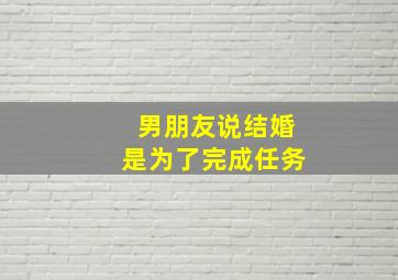 男朋友说结婚是为了完成任务