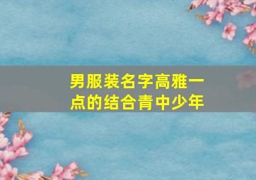 男服装名字高雅一点的结合青中少年