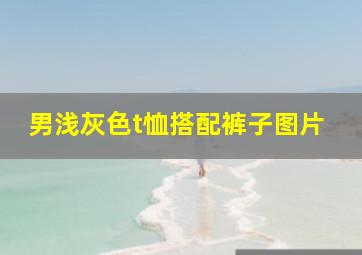 男浅灰色t恤搭配裤子图片