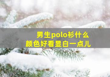 男生polo衫什么颜色好看显白一点儿