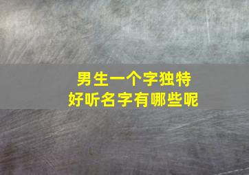 男生一个字独特好听名字有哪些呢