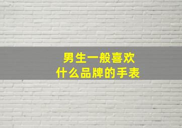 男生一般喜欢什么品牌的手表