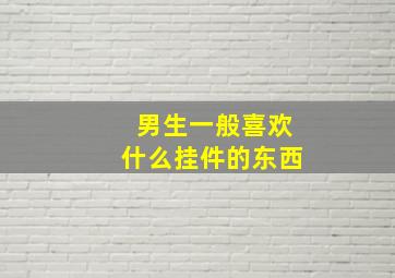 男生一般喜欢什么挂件的东西