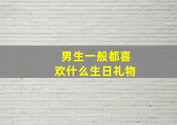 男生一般都喜欢什么生日礼物