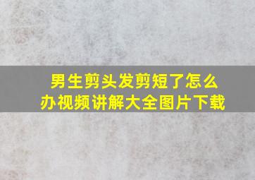 男生剪头发剪短了怎么办视频讲解大全图片下载