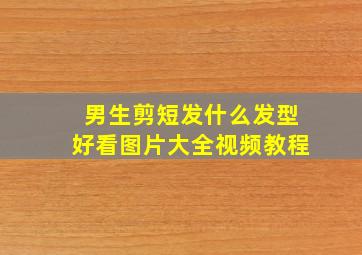 男生剪短发什么发型好看图片大全视频教程