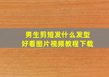 男生剪短发什么发型好看图片视频教程下载