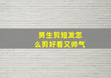 男生剪短发怎么剪好看又帅气