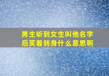 男生听到女生叫他名字后笑着转身什么意思啊