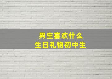 男生喜欢什么生日礼物初中生