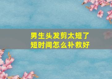 男生头发剪太短了短时间怎么补救好