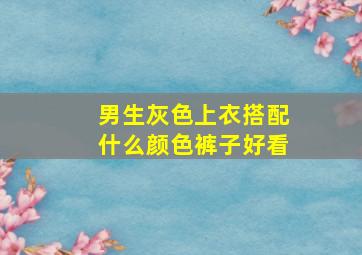 男生灰色上衣搭配什么颜色裤子好看