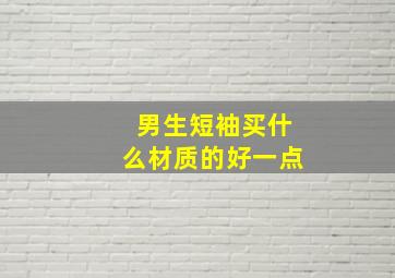 男生短袖买什么材质的好一点