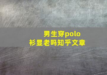 男生穿polo衫显老吗知乎文章