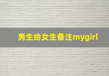 男生给女生备注mygirl