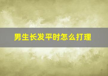 男生长发平时怎么打理