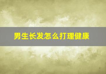 男生长发怎么打理健康