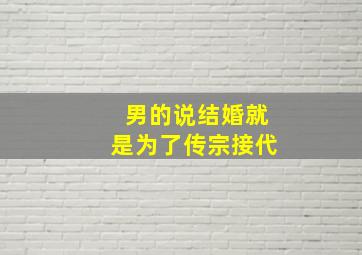 男的说结婚就是为了传宗接代