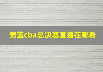 男篮cba总决赛直播在哪看