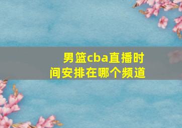 男篮cba直播时间安排在哪个频道