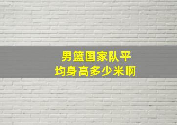 男篮国家队平均身高多少米啊