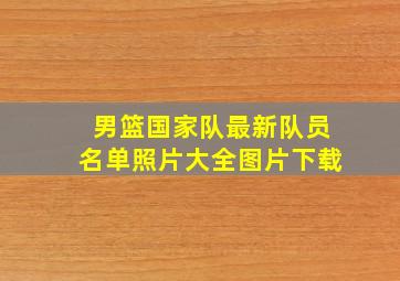 男篮国家队最新队员名单照片大全图片下载